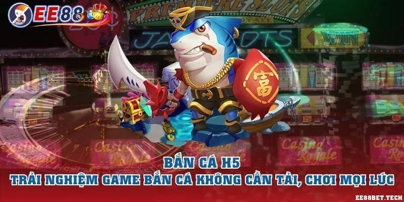 Bắn cá H5 – Trải nghiệm game bắn cá không cần tải, chơi mọi lúc
