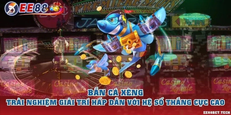 Bắn cá xèng – Trải nghiệm giải trí hấp dẫn với hệ số thắng cực cao