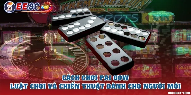 Cách chơi pai gow - Luật chơi và chiến thuật dành cho người mới
