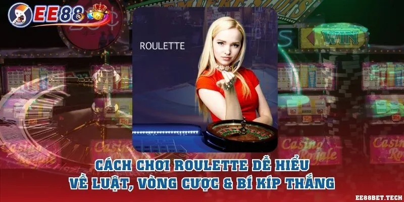 Cách chơi Roulette dễ hiểu về luật, vòng cược & Bí kíp thắng
