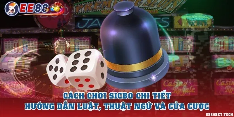 Cách chơi sicbo chi tiết - Hướng dẫn luật, thuật ngữ và cửa cược