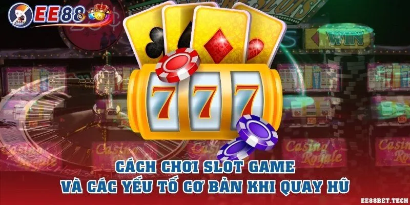 Cách chơi Slot game và các yếu tố cơ bản khi quay hũ