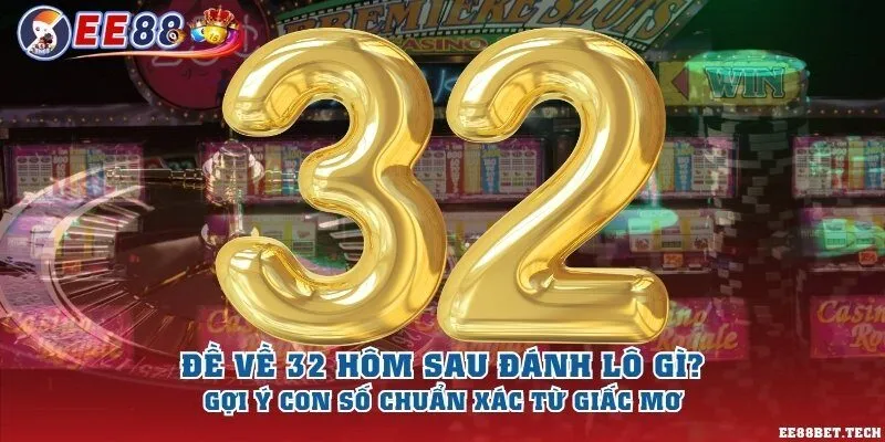 Đề về 32 hôm sau đánh lô gì? Gợi ý con số chuẩn xác từ giấc mơ