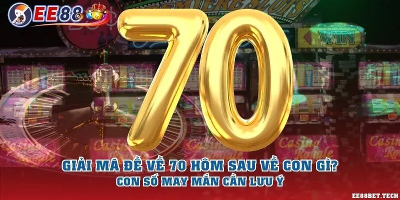 Giải mã đề về 70 hôm sau về con gì? Con số may mắn cần lưu ý