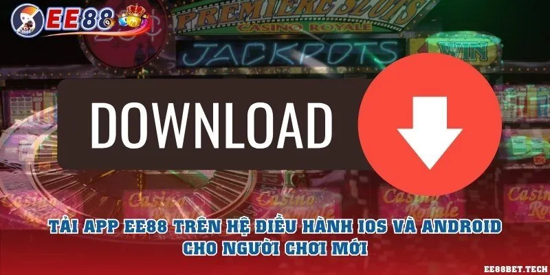 Tải app EE88 trên hệ điều hành iOS và Android cho người chơi mới