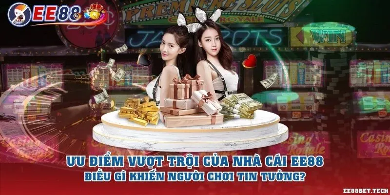 Ưu điểm vượt trội của nhà cái EE88: Điều gì khiến người chơi tin tưởng?